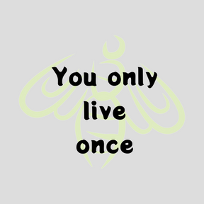 You only live once